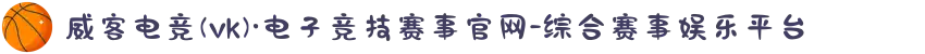 威客电竞(vk)·电子竞技赛事官网-综合赛事娱乐平台